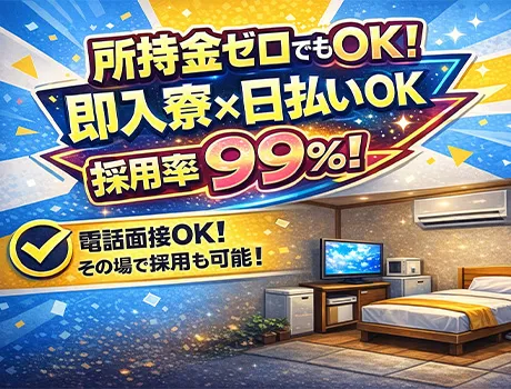 【即入寮OK】所持金ゼロでも応募OK◎採用率は驚異の99％！！電話面接OKでスピード対応！日払いOK ★_6961|50047_A