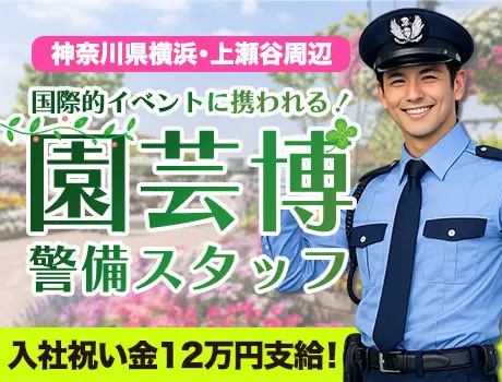 【園芸博の警備バイト】レア案件★日給最大15,000円／祝い金12万円支給！_5258|68916_C