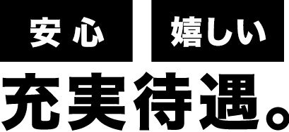 安心嬉しい充実待遇。